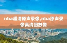 nba超清原声录像,nba原声录像高清回放像