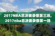 2017NBA总决赛录像第三场,2017nba总决赛录像第一场