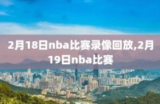 2月18日nba比赛录像回放,2月19日nba比赛
