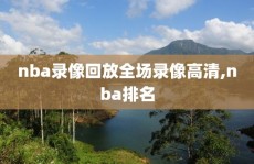 nba录像回放全场录像高清,nba排名