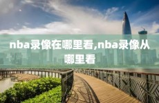 nba录像在哪里看,nba录像从哪里看