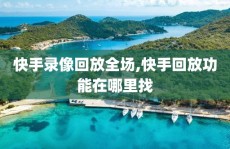 快手录像回放全场,快手回放功能在哪里找