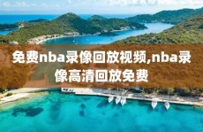 免费nba录像回放视频,nba录像高清回放免费