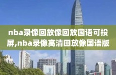 nba录像回放像回放国语可投屏,nba录像高清回放像国语版
