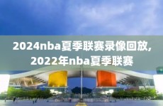 2024nba夏季联赛录像回放,2022年nba夏季联赛