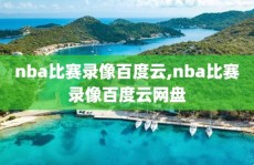 nba比赛录像百度云,nba比赛录像百度云网盘