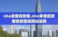 nba录像回放像,nba录像回放像回放国语网站篮网