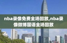 nba录像免费全场回放,nba录像微博国语全场回放