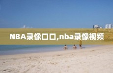 NBA录像口口,nba录像视频