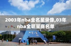2003年nba全名星录像,03年nba全明星赛名单