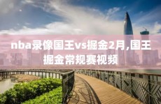 nba录像国王vs掘金2月,国王掘金常规赛视频