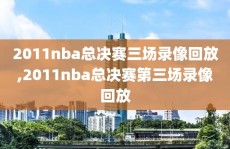 2011nba总决赛三场录像回放,2011nba总决赛第三场录像回放