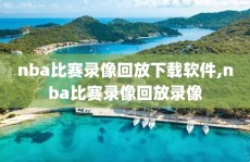nba比赛录像回放下载软件,nba比赛录像回放录像