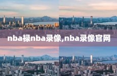 nba禄nba录像,nba录像官网