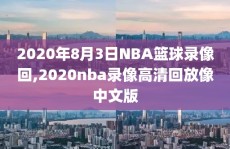 2020年8月3日NBA篮球录像回,2020nba录像高清回放像中文版