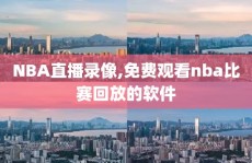 NBA直播录像,免费观看nba比赛回放的软件