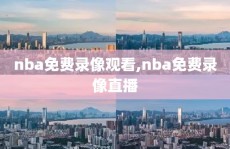 nba免费录像观看,nba免费录像直播