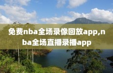 免费nba全场录像回放app,nba全场直播录播app