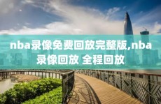 nba录像免费回放完整版,nba录像回放 全程回放