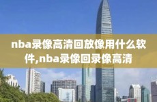 nba录像高清回放像用什么软件,nba录像回录像高清