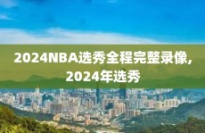 2024NBA选秀全程完整录像,2024年选秀