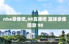 nba录像吧,98直播吧 篮球录像 回放 98