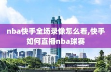 nba快手全场录像怎么看,快手如何直播nba球赛
