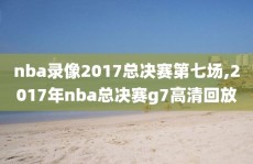 nba录像2017总决赛第七场,2017年nba总决赛g7高清回放
