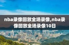 nba录像回放全场录像,nba录像回放全场录像10日