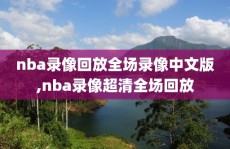 nba录像回放全场录像中文版,nba录像超清全场回放