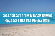 2021年2月11日NBA常规赛录像,2021年2月2日nba赛程