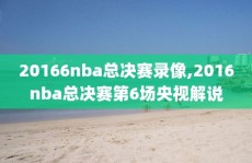20166nba总决赛录像,2016nba总决赛第6场央视解说