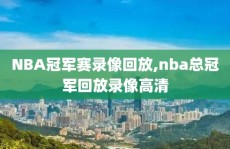 NBA冠军赛录像回放,nba总冠军回放录像高清