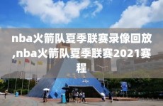 nba火箭队夏季联赛录像回放,nba火箭队夏季联赛2021赛程