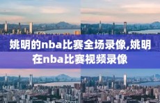 姚明的nba比赛全场录像,姚明在nba比赛视频录像