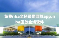 免费nba全场录像回放app,nba回放全场软件