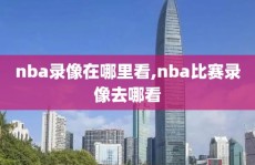 nba录像在哪里看,nba比赛录像去哪看