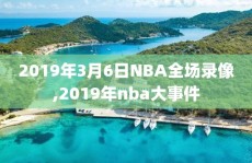 2019年3月6日NBA全场录像,2019年nba大事件