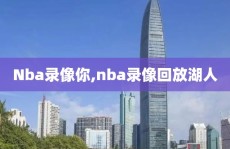 Nba录像你,nba录像回放湖人