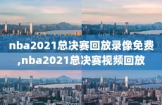 nba2021总决赛回放录像免费,nba2021总决赛视频回放