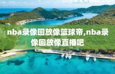 nba录像回放像篮球帝,nba录像回放像直播吧