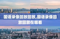 国语录像回放回放,国语录像回放回放在哪看