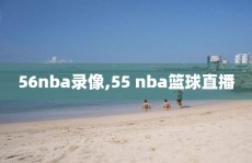 56nba录像,55 nba篮球直播