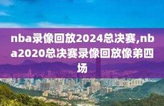 nba录像回放2024总决赛,nba2020总决赛录像回放像弟四场