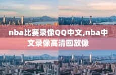 nba比赛录像QQ中文,nba中文录像高清回放像