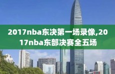 2017nba东决第一场录像,2017nba东部决赛全五场
